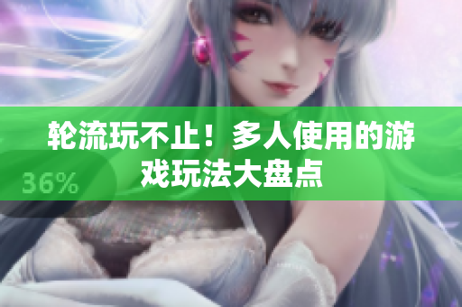 轮流玩不止！多人使用的游戏玩法大盘点