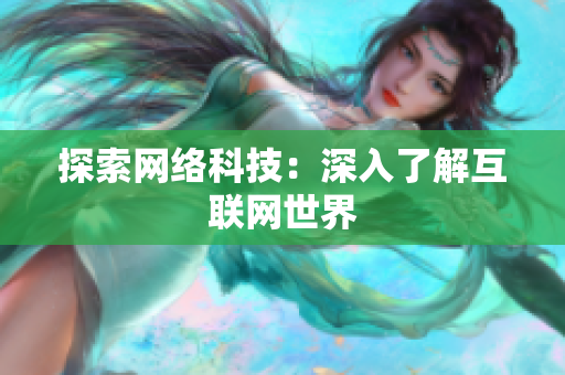 探索网络科技：深入了解互联网世界