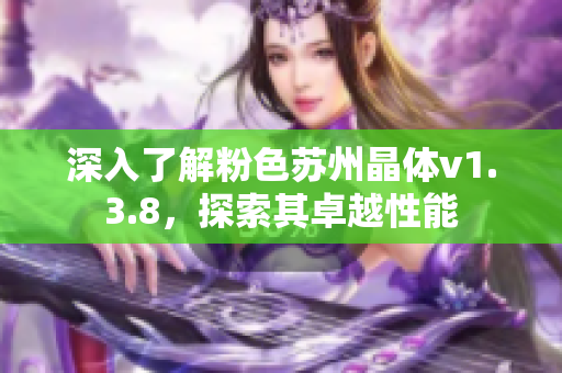 深入了解粉色苏州晶体v1.3.8，探索其卓越性能