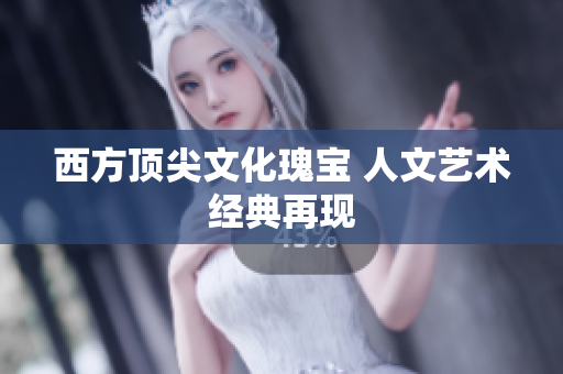 西方顶尖文化瑰宝 人文艺术经典再现