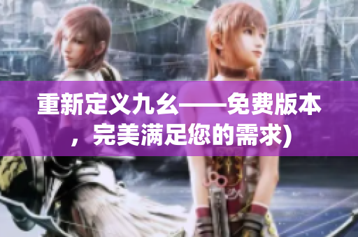重新定义九幺——免费版本，完美满足您的需求)