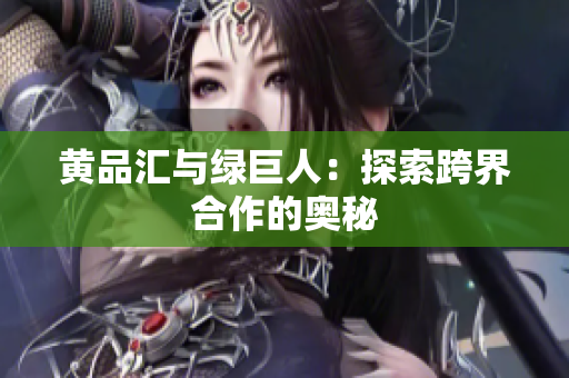 黄品汇与绿巨人：探索跨界合作的奥秘