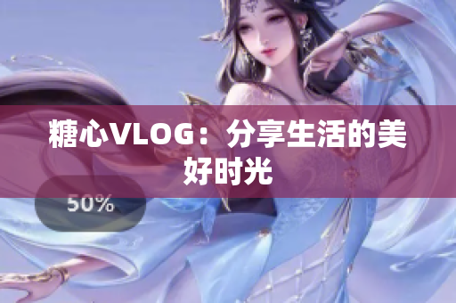 糖心VLOG：分享生活的美好时光
