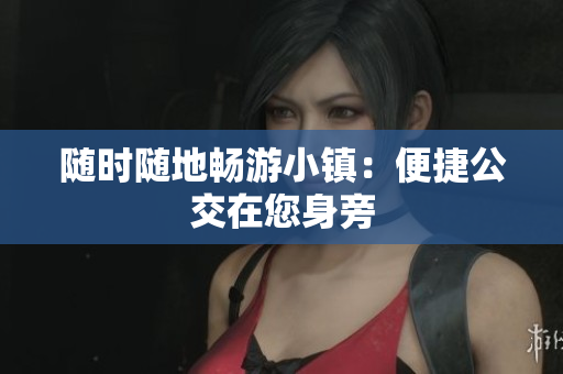 随时随地畅游小镇：便捷公交在您身旁