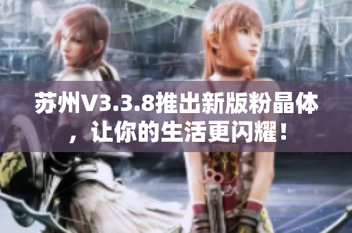 苏州V3.3.8推出新版粉晶体，让你的生活更闪耀！