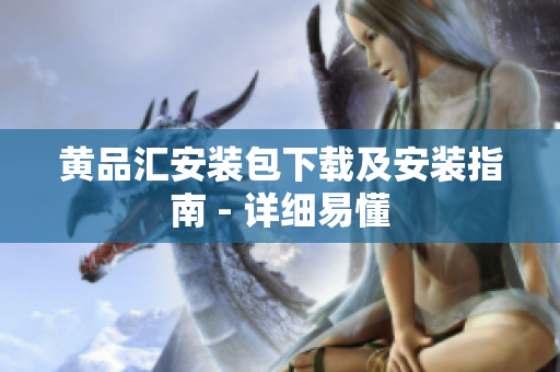 黄品汇安装包下载及安装指南 - 详细易懂