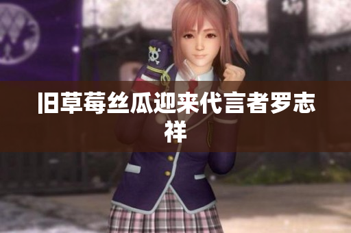 旧草莓丝瓜迎来代言者罗志祥