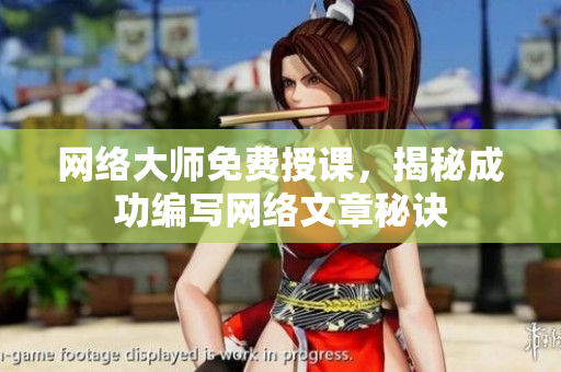 网络大师免费授课，揭秘成功编写网络文章秘诀