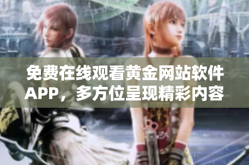 免费在线观看黄金网站软件APP，多方位呈现精彩内容