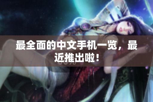 最全面的中文手机一览，最近推出啦！