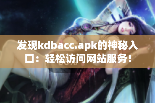 发现kdbacc.apk的神秘入口：轻松访问网站服务！