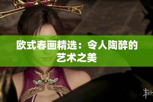 欧式春画精选：令人陶醉的艺术之美