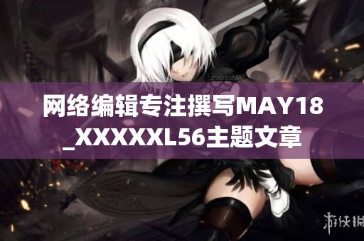 网络编辑专注撰写MAY18_XXXXXL56主题文章