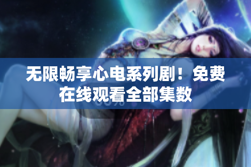 无限畅享心电系列剧！免费在线观看全部集数