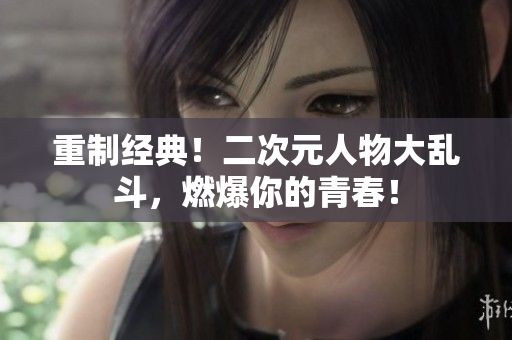 重制经典！二次元人物大乱斗，燃爆你的青春！