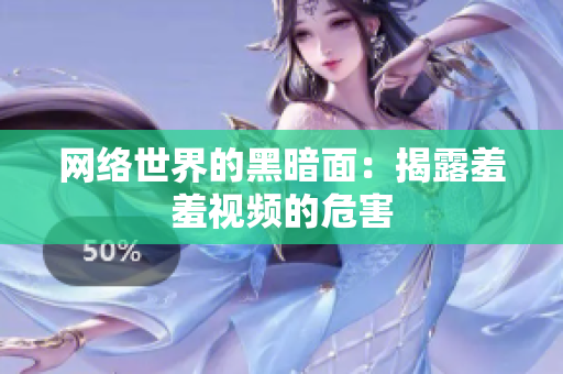 网络世界的黑暗面：揭露羞羞视频的危害