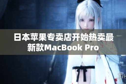 日本苹果专卖店开始热卖最新款MacBook Pro