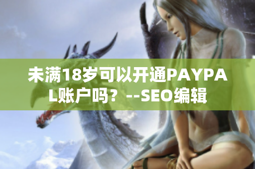 未满18岁可以开通PAYPAL账户吗？--SEO编辑