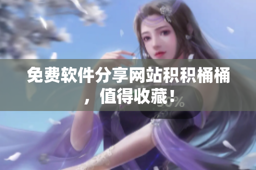免费软件分享网站积积桶桶，值得收藏！