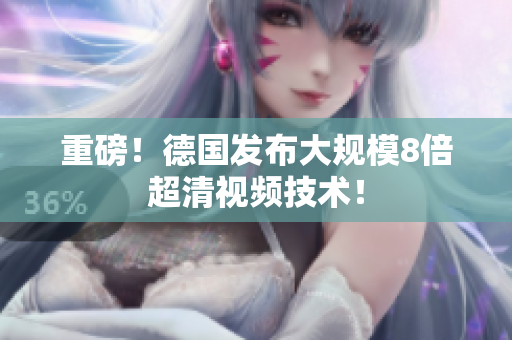 重磅！德国发布大规模8倍超清视频技术！