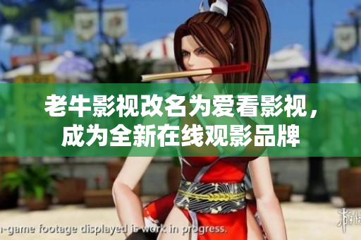 老牛影视改名为爱看影视，成为全新在线观影品牌