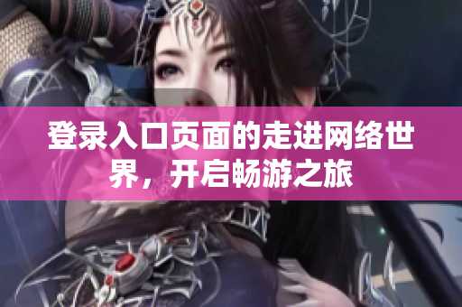 登录入口页面的走进网络世界，开启畅游之旅