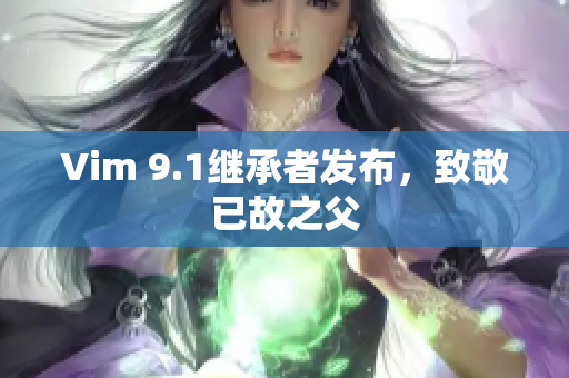 Vim 9.1继承者发布，致敬已故之父