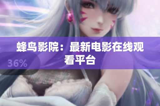 蜂鸟影院：最新电影在线观看平台