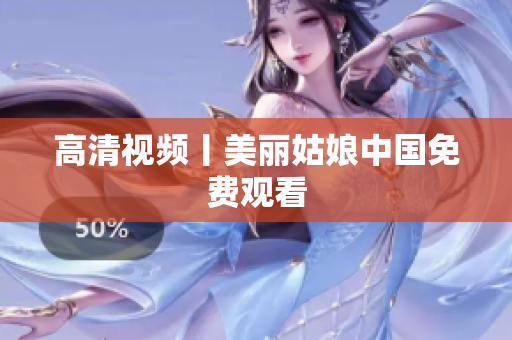 高清视频丨美丽姑娘中国免费观看