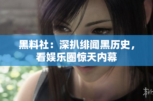 黑料社：深扒绯闻黑历史，看娱乐圈惊天内幕