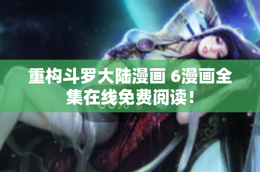 重构斗罗大陆漫画 6漫画全集在线免费阅读！