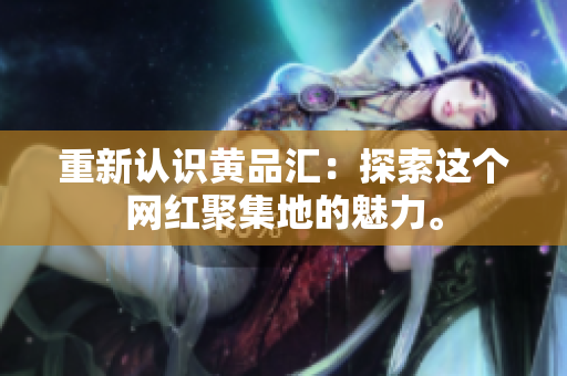 重新认识黄品汇：探索这个网红聚集地的魅力。