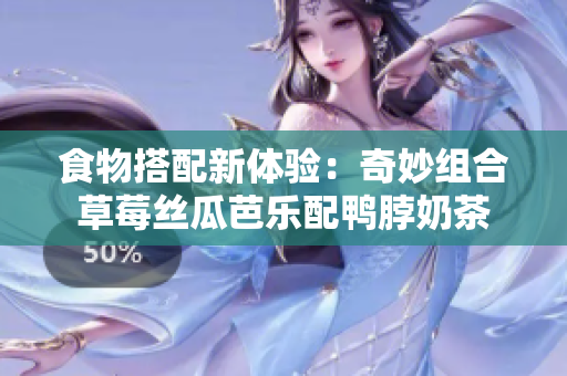 食物搭配新体验：奇妙组合草莓丝瓜芭乐配鸭脖奶茶