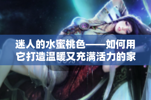 迷人的水蜜桃色——如何用它打造温暖又充满活力的家居风格
