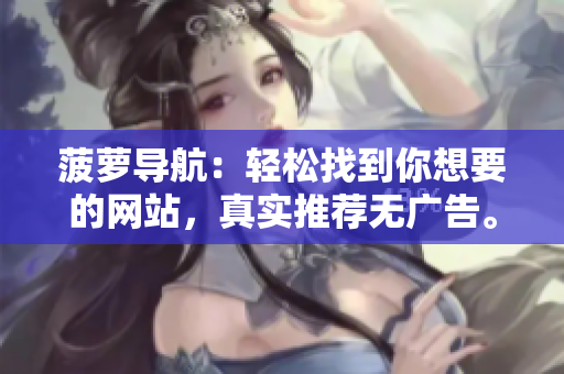 菠萝导航：轻松找到你想要的网站，真实推荐无广告。