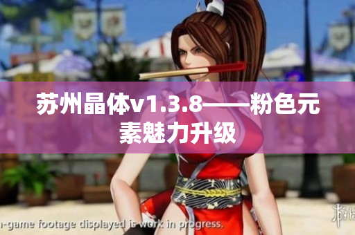 苏州晶体v1.3.8——粉色元素魅力升级