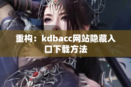 重构：kdbacc网站隐藏入口下载方法