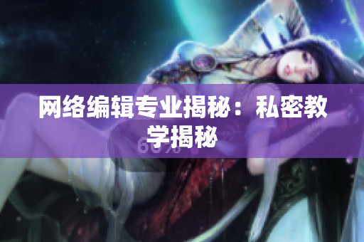 网络编辑专业揭秘：私密教学揭秘