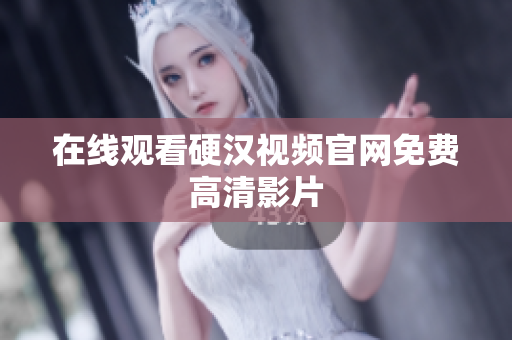 在线观看硬汉视频官网免费高清影片