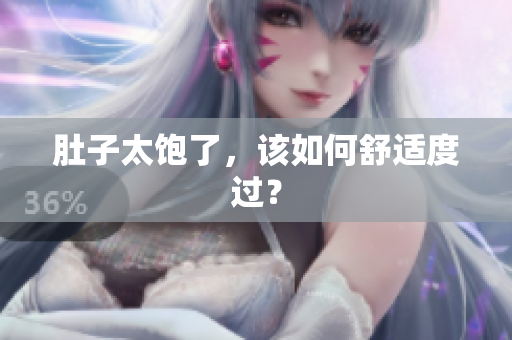肚子太饱了，该如何舒适度过？