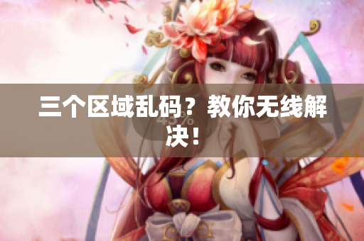 三个区域乱码？教你无线解决！