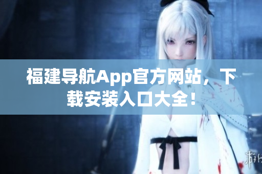 福建导航App官方网站，下载安装入口大全！