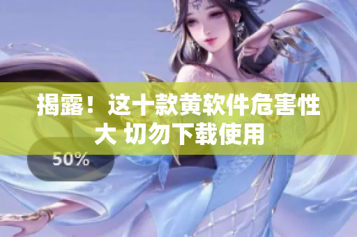 揭露！这十款黄软件危害性大 切勿下载使用