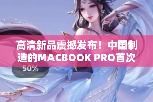 高清新品震撼发布！中国制造的MACBOOK PRO首次亮相！