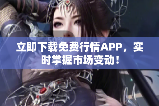 立即下载免费行情APP，实时掌握市场变动！