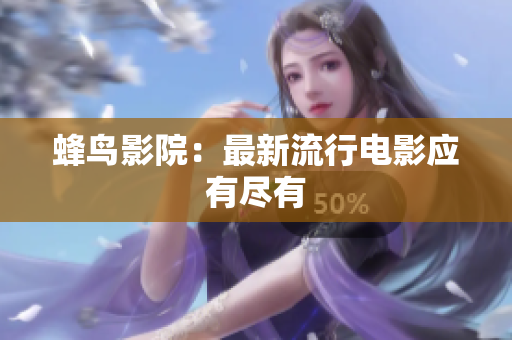 蜂鸟影院：最新流行电影应有尽有