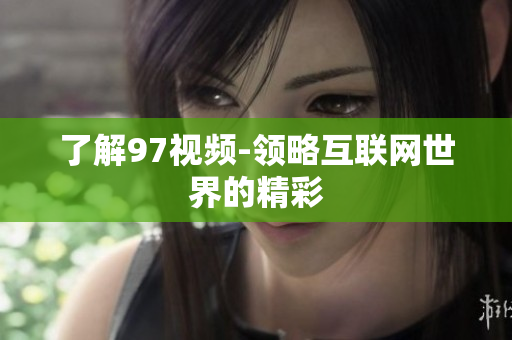 了解97视频-领略互联网世界的精彩