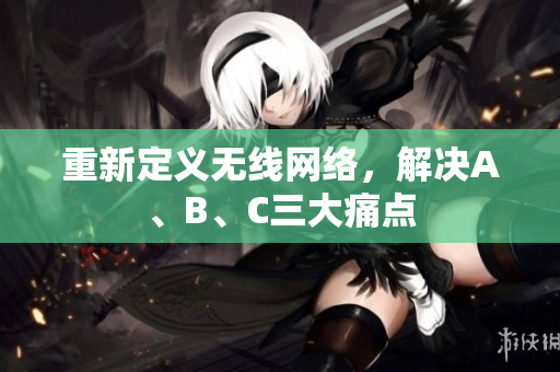 重新定义无线网络，解决A、B、C三大痛点