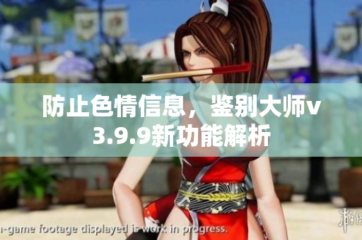 防止色情信息，鉴别大师v3.9.9新功能解析