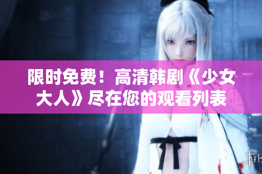 限时免费！高清韩剧《少女大人》尽在您的观看列表